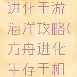 方舟生存进化手游海洋攻略(方舟进化生存手机版攻略)