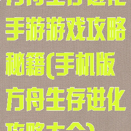 方舟生存进化手游游戏攻略秘籍(手机版方舟生存进化攻略大全)