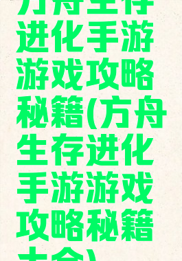 方舟生存进化手游游戏攻略秘籍(方舟生存进化手游游戏攻略秘籍大全)
