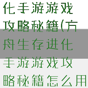 方舟生存进化手游游戏攻略秘籍(方舟生存进化手游游戏攻略秘籍怎么用)