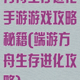 方舟生存进化手游游戏攻略秘籍(端游方舟生存进化攻略)