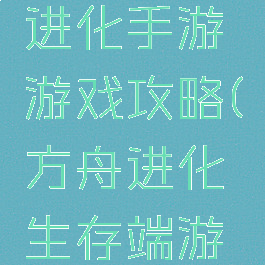 方舟生存进化手游游戏攻略(方舟进化生存端游攻略)