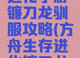 方舟生存进化手游镰刀龙驯服攻略(方舟生存进化镰刀龙驯服方法)