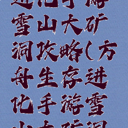 方舟生存进化手游雪山大矿洞攻略(方舟生存进化手游雪山大矿洞路线图)