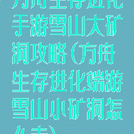 方舟生存进化手游雪山大矿洞攻略(方舟生存进化端游雪山小矿洞怎么走)