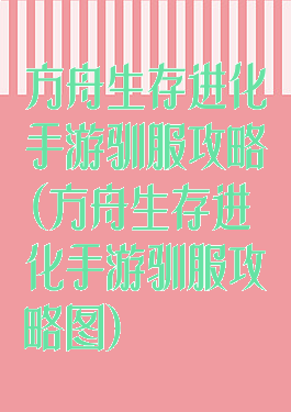 方舟生存进化手游驯服攻略(方舟生存进化手游驯服攻略图)