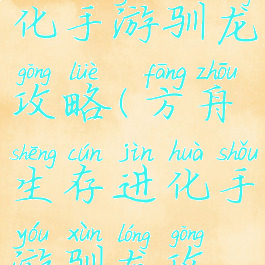 方舟生存进化手游驯龙攻略(方舟生存进化手游驯龙攻略图)