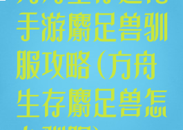 方舟生存进化手游麝足兽驯服攻略(方舟生存麝足兽怎么驯服)