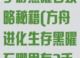 方舟生存进化手游黑曜石攻略秘籍(方舟进化生存黑曜石哪里有?手机版)