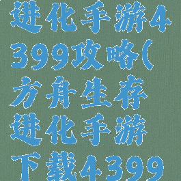 方舟生存进化手游4399攻略(方舟生存进化手游下载4399)
