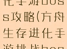 方舟生存进化手游boss攻略(方舟生存进化手游挑战boss)