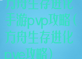 方舟生存进化手游pvp攻略(方舟生存进化pve攻略)