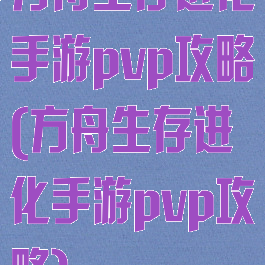 方舟生存进化手游pvp攻略(方舟生存进化手游pvp攻略)
