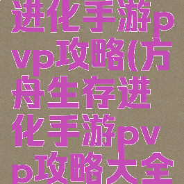 方舟生存进化手游pvp攻略(方舟生存进化手游pvp攻略大全)