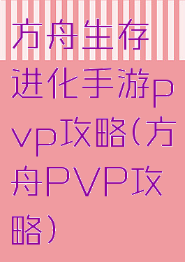 方舟生存进化手游pvp攻略(方舟PVP攻略)
