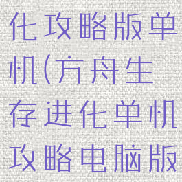 方舟生存进化攻略版单机(方舟生存进化单机攻略电脑版)