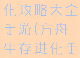 方舟生存进化攻略大全手游(方舟生存进化手游攻略)