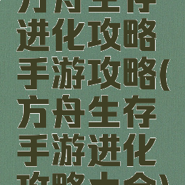 方舟生存进化攻略手游攻略(方舟生存手游进化攻略大全)