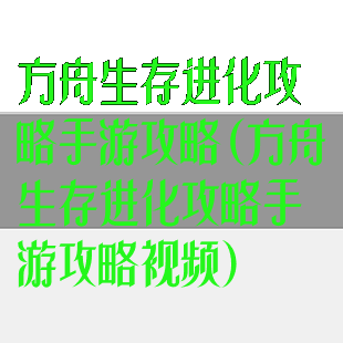 方舟生存进化攻略手游攻略(方舟生存进化攻略手游攻略视频)