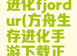 方舟生存进化fjordur(方舟生存进化手游下载正版中文)