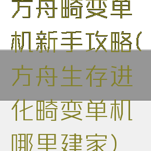 方舟畸变单机新手攻略(方舟生存进化畸变单机哪里建家)