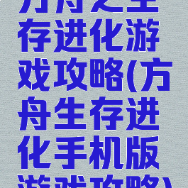 方舟之生存进化游戏攻略(方舟生存进化手机版游戏攻略)