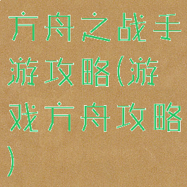 方舟之战手游攻略(游戏方舟攻略)