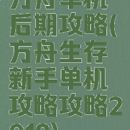 方舟单机后期攻略(方舟生存新手单机攻略攻略2018)
