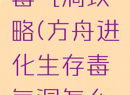 方舟单机毒气洞攻略(方舟进化生存毒气洞怎么打)