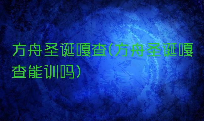 方舟圣诞嘎查(方舟圣诞嘎查能训吗)