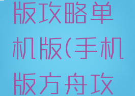 方舟手机版攻略单机版(手机版方舟攻略下载)