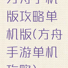 方舟手机版攻略单机版(方舟手游单机攻略)