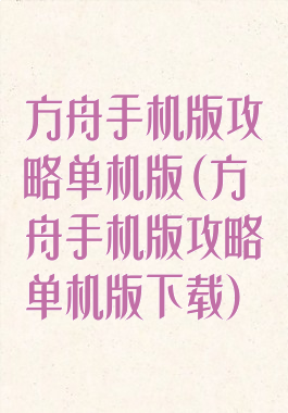方舟手机版攻略单机版(方舟手机版攻略单机版下载)