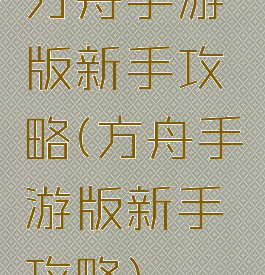 方舟手游版新手攻略(方舟手游版新手攻略)