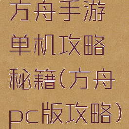 方舟手游单机攻略秘籍(方舟pc版攻略)