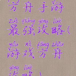 方舟手游最强攻略(游戏方舟攻略)