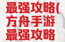 方舟手游最强攻略(方舟手游最强攻略大全)