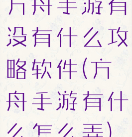 方舟手游有没有什么攻略软件(方舟手游有什么怎么弄)