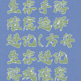 方舟攻略生存手游难度选择进化(方舟生存进化游戏难度怎么调)