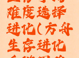 方舟攻略生存手游难度选择进化(方舟生存进化手游困难模式攻略)