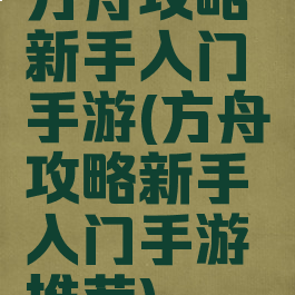 方舟攻略新手入门手游(方舟攻略新手入门手游推荐)