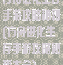 方舟进化生存手游攻略秘籍(方舟进化生存手游攻略秘籍大全)