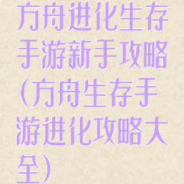 方舟进化生存手游新手攻略(方舟生存手游进化攻略大全)