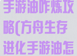 方舟进化生存手游油咋炼攻略(方舟生存进化手游油怎么做)