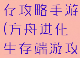 方舟进化生存攻略手游(方舟进化生存端游攻略)