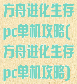 方舟进化生存pc单机攻略(方舟进化生存pc单机攻略)