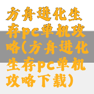 方舟进化生存pc单机攻略(方舟进化生存pc单机攻略下载)