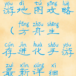 方舟进化手游地图攻略(方舟生存进化手游最新详细地图)