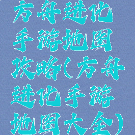 方舟进化手游地图攻略(方舟进化手游地图大全)