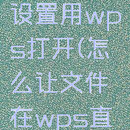 文件怎么设置用wps打开(怎么让文件在wps直接打开)